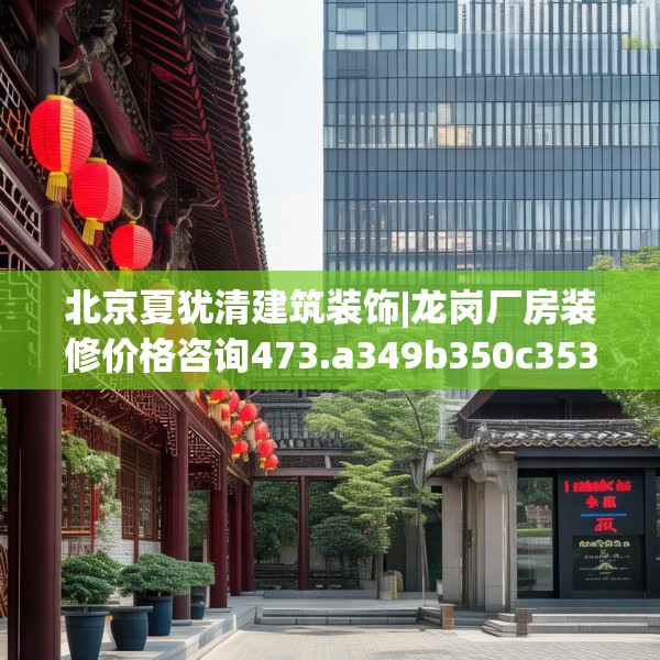 北京夏犹清建筑装饰|龙岗厂房装修价格咨询473.a349b350c353fgy.360fds