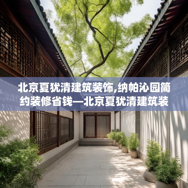 北京夏犹清建筑装饰,纳帕沁园简约装修省钱—北京夏犹清建筑装饰587.a463b464c467fgy.474cvcx