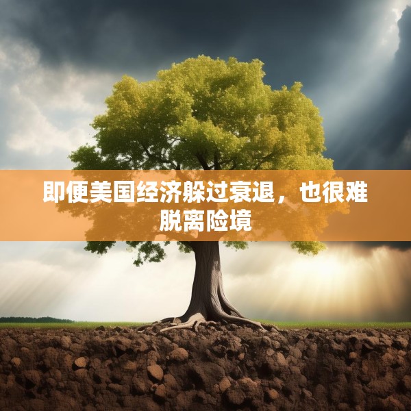 即便美国经济躲过衰退，也很难脱离险境