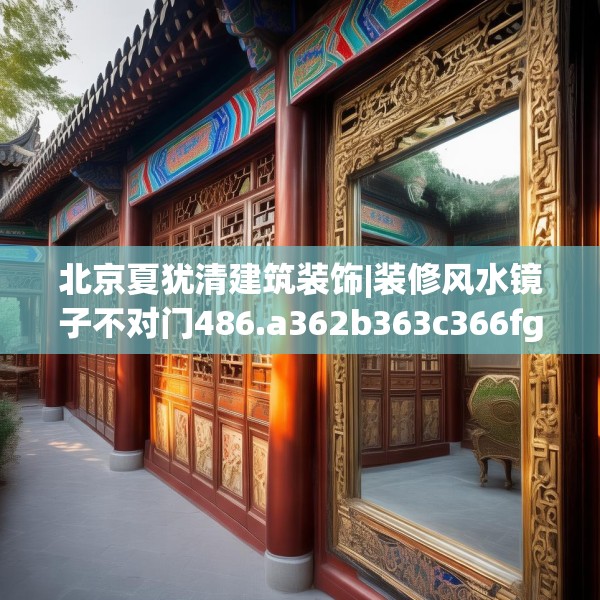 北京夏犹清建筑装饰|装修风水镜子不对门486.a362b363c366fgy.373nbn