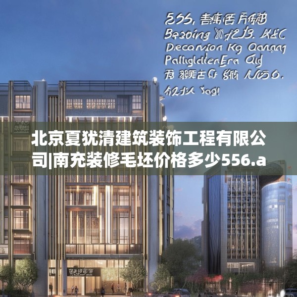 北京夏犹清建筑装饰工程有限公司|南充装修毛坯价格多少556.a432b433c436fgy.443dewqe