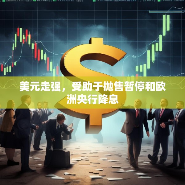 美元走强，受助于抛售暂停和欧洲央行降息