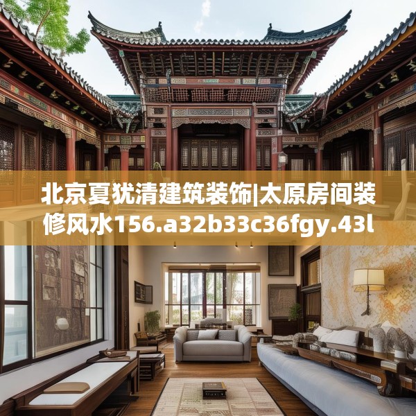 北京夏犹清建筑装饰|太原房间装修风水156.a32b33c36fgy.43lkjl