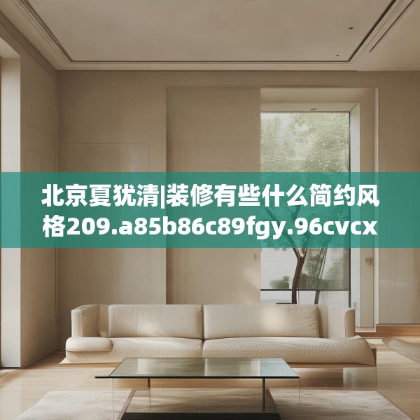 北京夏犹清|装修有些什么简约风格209.a85b86c89fgy.96cvcx