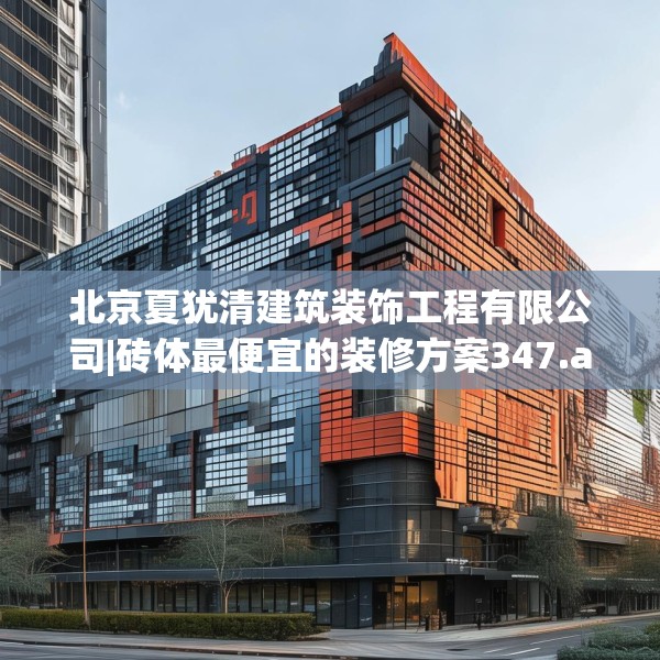 北京夏犹清建筑装饰工程有限公司|砖体最便宜的装修方案347.a223b224c227fgy.234fds