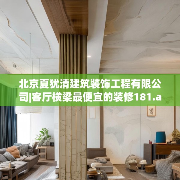 北京夏犹清建筑装饰工程有限公司|客厅横梁最便宜的装修181.a57b58c61fgy.68jhhj