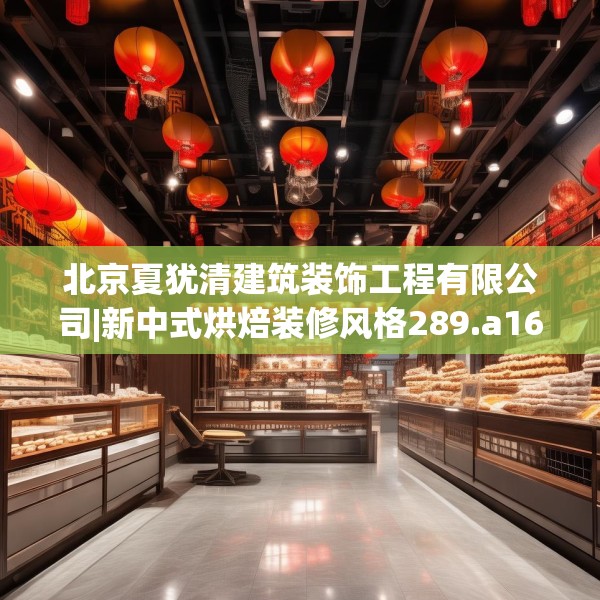 北京夏犹清建筑装饰工程有限公司|新中式烘焙装修风格289.a165b166c169fgy.176jhhj