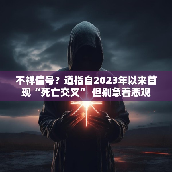 不祥信号？道指自2023年以来首现“死亡交叉” 但别急着悲观
