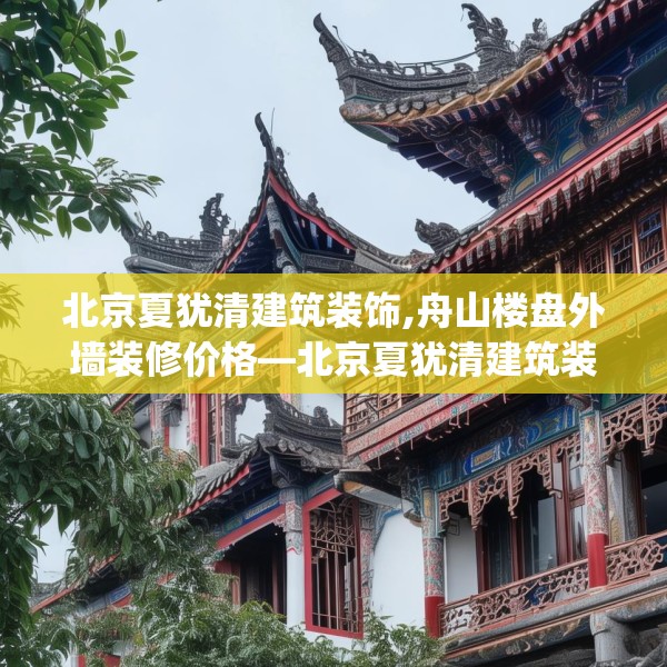 北京夏犹清建筑装饰,舟山楼盘外墙装修价格—北京夏犹清建筑装饰189.a65b66c69fgy.76fghfd