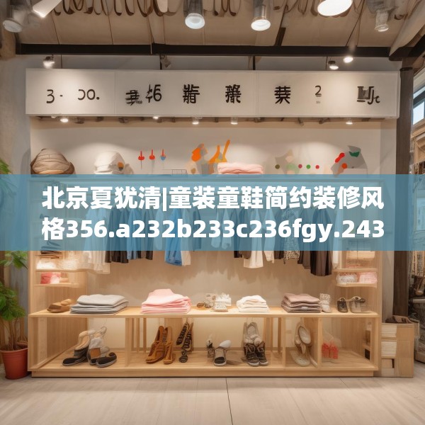 北京夏犹清|童装童鞋简约装修风格356.a232b233c236fgy.243xczxv