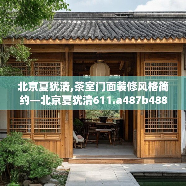 北京夏犹清,茶室门面装修风格简约—北京夏犹清611.a487b488c491fgy.498bnbn