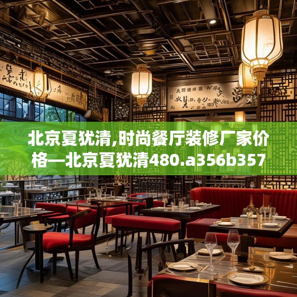 北京夏犹清,时尚餐厅装修厂家价格—北京夏犹清480.a356b357c360fgy.367lkjl