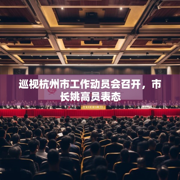 巡视杭州市工作动员会召开，市长姚高员表态
