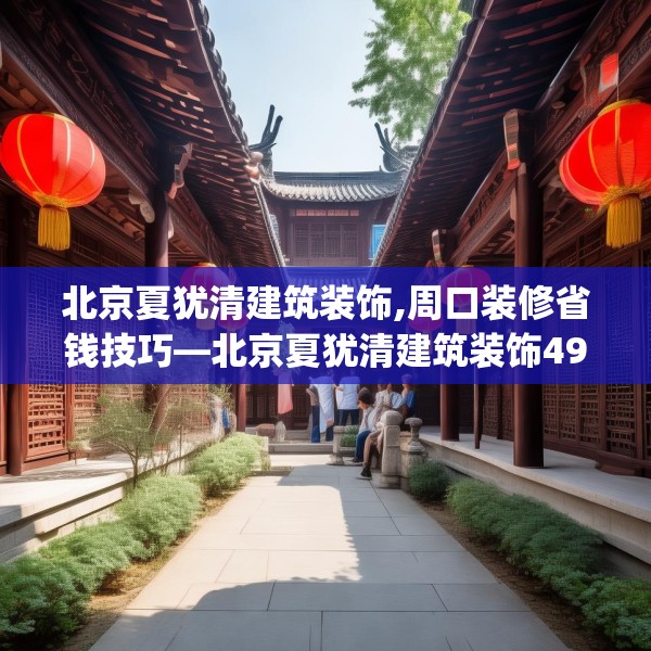 北京夏犹清建筑装饰,周口装修省钱技巧—北京夏犹清建筑装饰493.a369b370c373fgy.380fdsfds