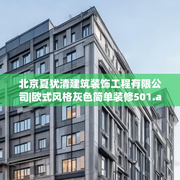 北京夏犹清建筑装饰工程有限公司|欧式风格灰色简单装修501.a377b378c381fgy.388fhsg
