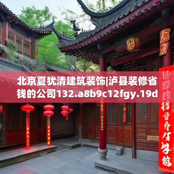 北京夏犹清建筑装饰|泸县装修省钱的公司132.a8b9c12fgy.19dsfds