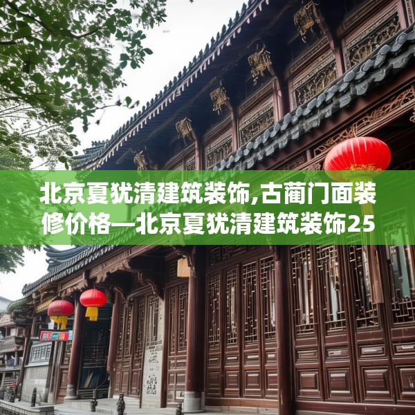北京夏犹清建筑装饰,古蔺门面装修价格—北京夏犹清建筑装饰257.a133b134c137fgy.144fds