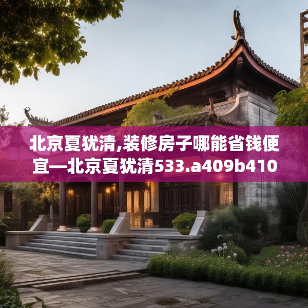 北京夏犹清,装修房子哪能省钱便宜—北京夏犹清533.a409b410c413fgy.420cvcx