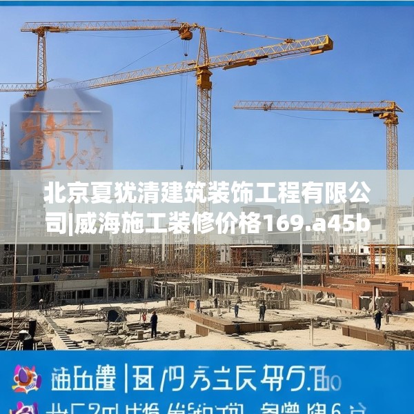 北京夏犹清建筑装饰工程有限公司|威海施工装修价格169.a45b46c49fgy.56fdsfds