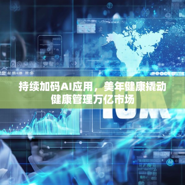 持续加码AI应用，美年健康撬动健康管理万亿市场