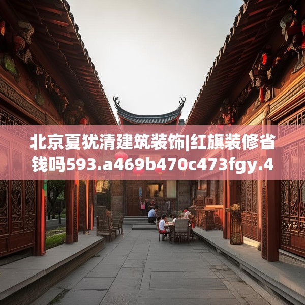 北京夏犹清建筑装饰|红旗装修省钱吗593.a469b470c473fgy.480bnbn