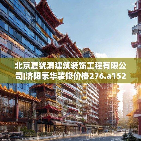北京夏犹清建筑装饰工程有限公司|济阳豪华装修价格276.a152b153c156fgy.163dsfds