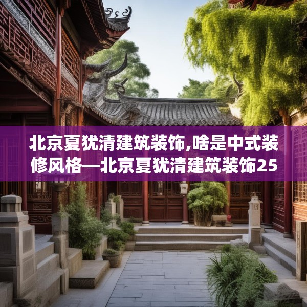 北京夏犹清建筑装饰,啥是中式装修风格—北京夏犹清建筑装饰259.a135b136c139fgy.146fdsfds