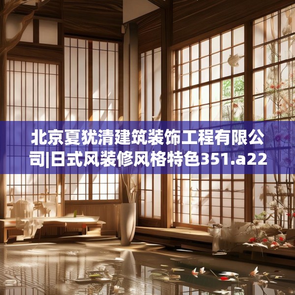 北京夏犹清建筑装饰工程有限公司|日式风装修风格特色351.a227b228c231fgy.238fghfd