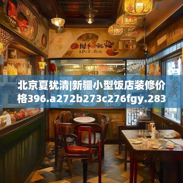 北京夏犹清|新疆小型饭店装修价格396.a272b273c276fgy.283nbn