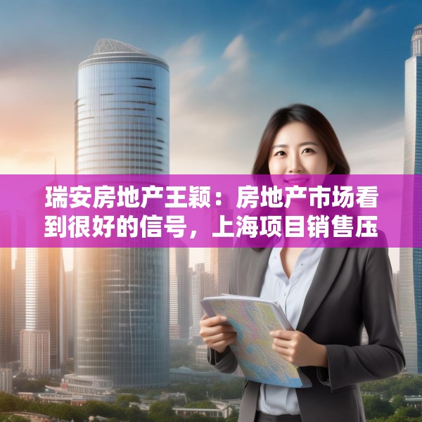 瑞安房地产王颖：房地产市场看到很好的信号，上海项目销售压力不大