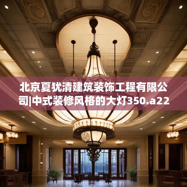 北京夏犹清建筑装饰工程有限公司|中式装修风格的大灯350.a226b227c230fgy.237wew
