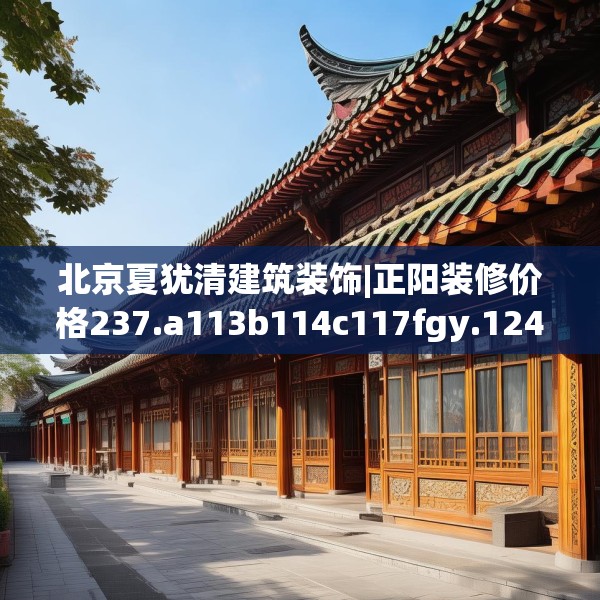 北京夏犹清建筑装饰|正阳装修价格237.a113b114c117fgy.124uyk