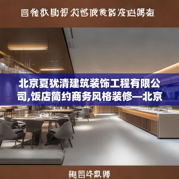 北京夏犹清建筑装饰工程有限公司,饭店简约商务风格装修—北京夏犹清建筑装饰工程有限公司389.a265b266c269fgy.276cvcx