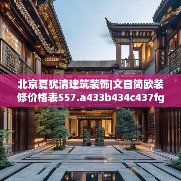 北京夏犹清建筑装饰|文昌简欧装修价格表557.a433b434c437fgy.444bnbn