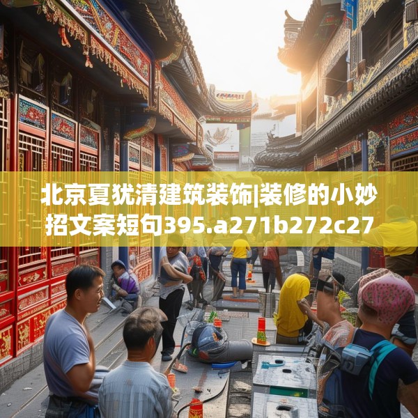 北京夏犹清建筑装饰|装修的小妙招文案短句395.a271b272c275fgy.282bnbn