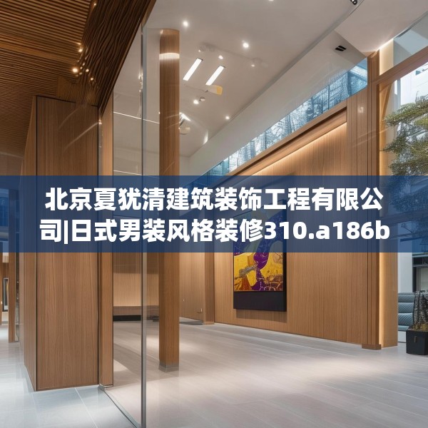 北京夏犹清建筑装饰工程有限公司|日式男装风格装修310.a186b187c190fgy.197htyj
