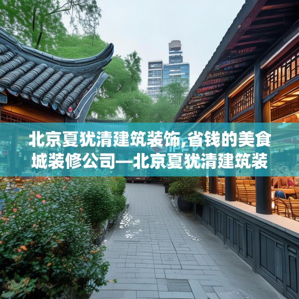 北京夏犹清建筑装饰,省钱的美食城装修公司—北京夏犹清建筑装饰554.a430b431c434fgy.441xczxv