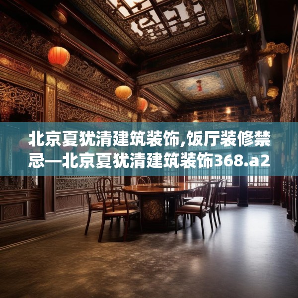北京夏犹清建筑装饰,饭厅装修禁忌—北京夏犹清建筑装饰368.a244b245c248fgy.255wew