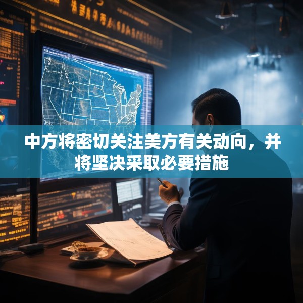 中方将密切关注美方有关动向，并将坚决采取必要措施
