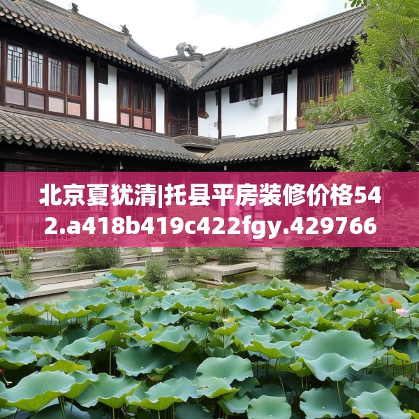 北京夏犹清|托县平房装修价格542.a418b419c422fgy.42976661