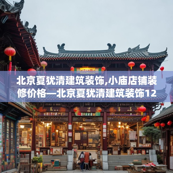 北京夏犹清建筑装饰,小庙店铺装修价格—北京夏犹清建筑装饰124.bfhsg