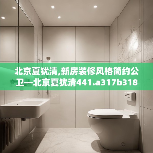 北京夏犹清,新房装修风格简约公卫—北京夏犹清441.a317b318c321fgy.328fghfd