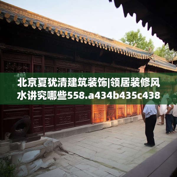 北京夏犹清建筑装饰|领居装修风水讲究哪些558.a434b435c438fgy.445nbn