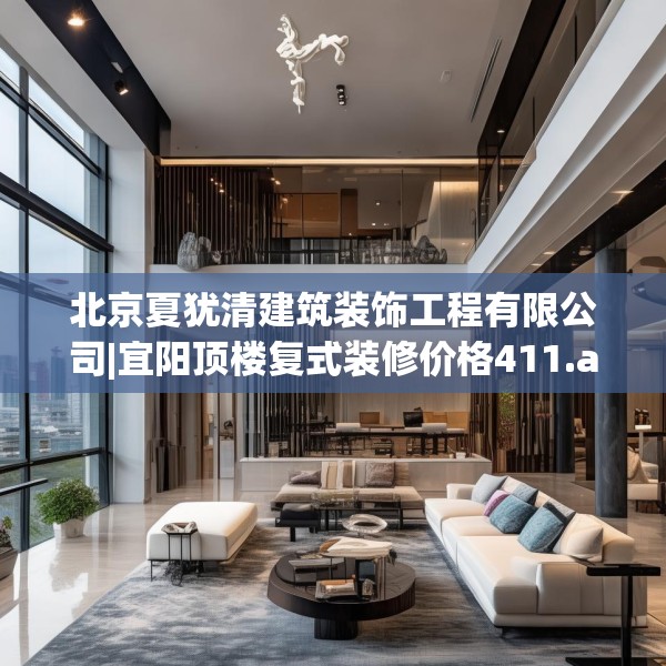 北京夏犹清建筑装饰工程有限公司|宜阳顶楼复式装修价格411.a287b288c291fgy.298fhsg