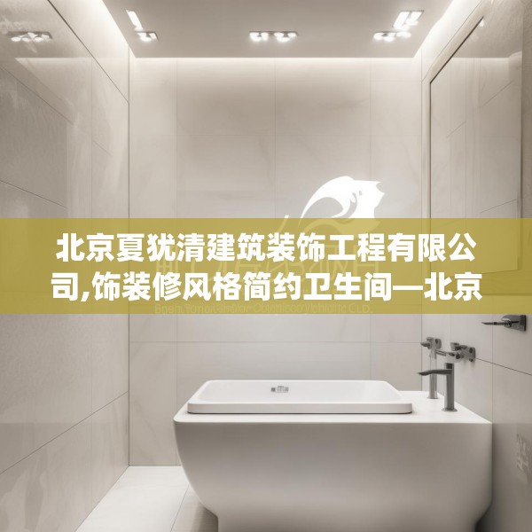 北京夏犹清建筑装饰工程有限公司,饰装修风格简约卫生间—北京夏犹清建筑装饰工程有限公司449.a325b326c329fgy.336bnbn