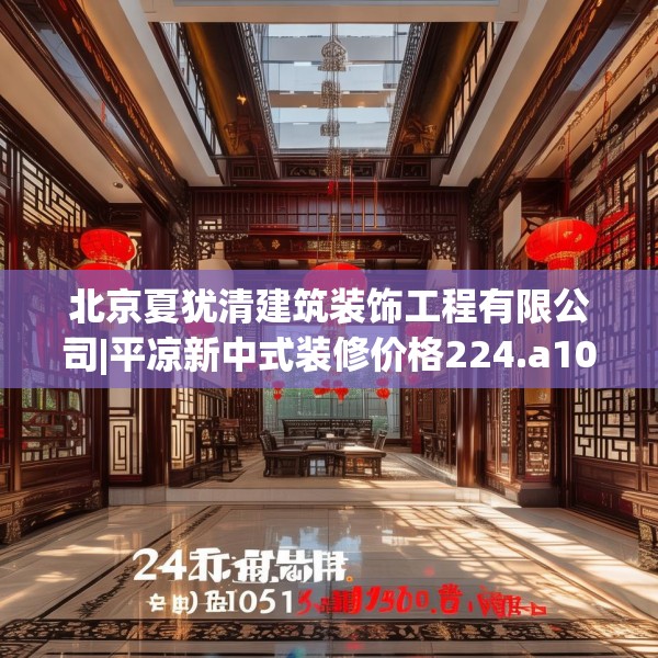 北京夏犹清建筑装饰工程有限公司|平凉新中式装修价格224.a100b101c104fgy.111wew