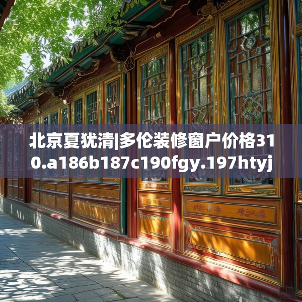 北京夏犹清|多伦装修窗户价格310.a186b187c190fgy.197htyj