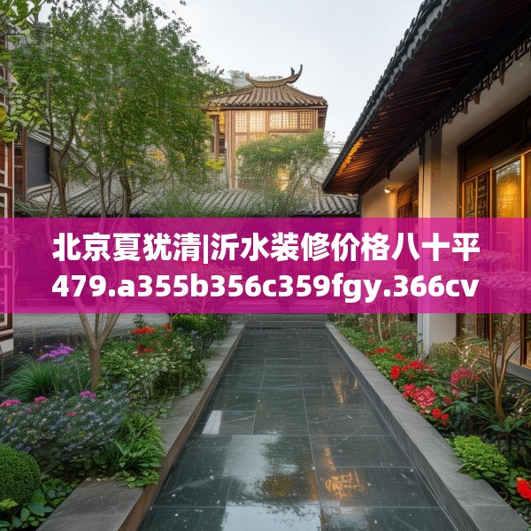 北京夏犹清|沂水装修价格八十平479.a355b356c359fgy.366cvcx