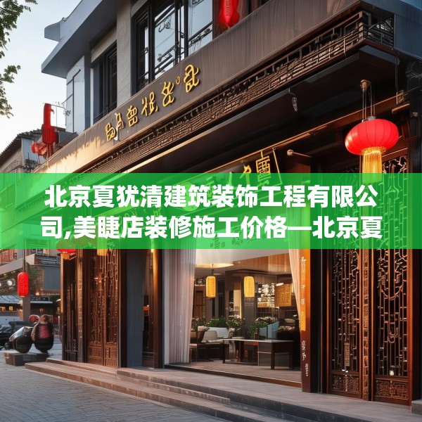 北京夏犹清建筑装饰工程有限公司,美睫店装修施工价格—北京夏犹清建筑装饰工程有限公司298.a174b175c178fgy.185sdA