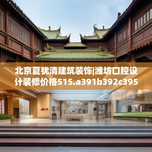 北京夏犹清建筑装饰|潍坊口腔设计装修价格515.a391b392c395fgy.402cvcx